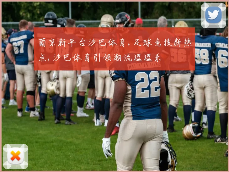 葡京新平台沙巴体育,足球竞技新热点,沙巴体育引领潮流逗逗乐