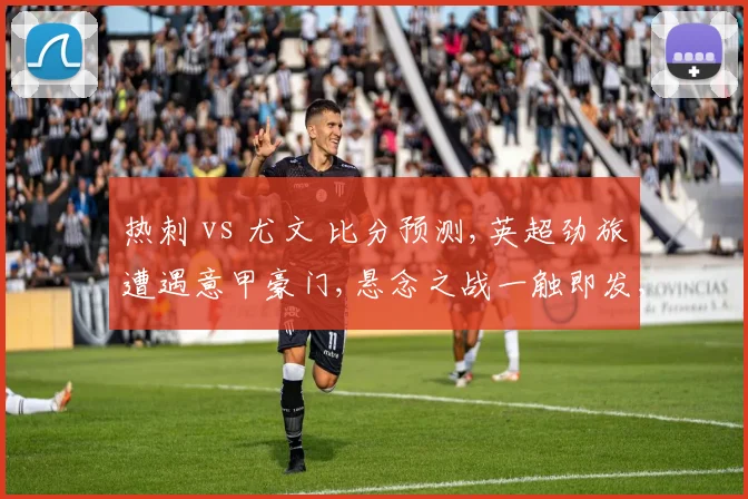 热刺 vs 尤文 比分预测,英超劲旅遭遇意甲豪门,悬念之战一触即发,结果令人期待。