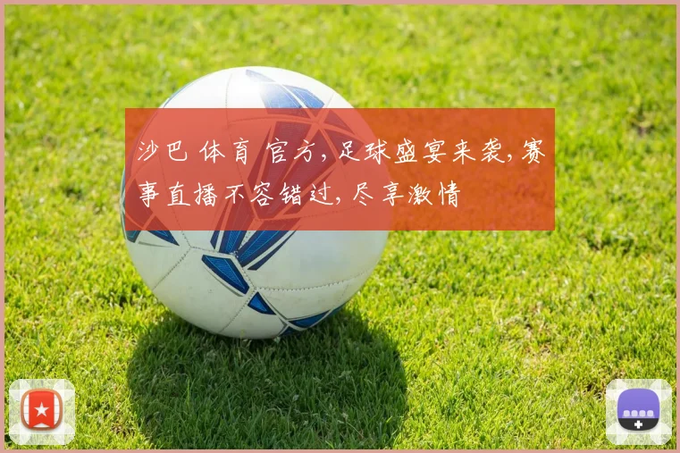 沙巴 体育 官方,足球盛宴来袭,赛事直播不容错过,尽享激情