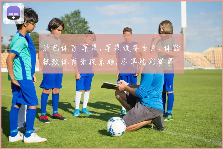 沙巴体育 苹果,苹果设备专用,体验极致体育竞技乐趣,尽享精彩赛事