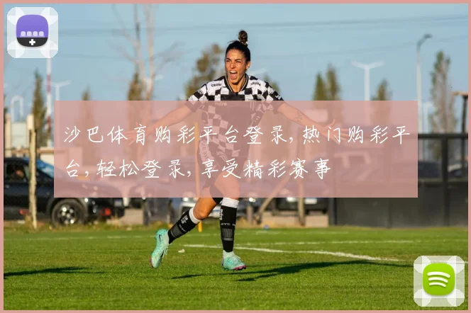 沙巴体育购彩平台登录,热门购彩平台,轻松登录,享受精彩赛事